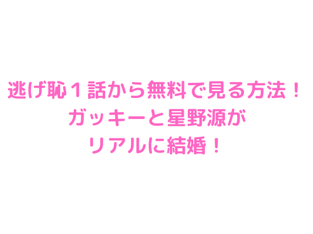 逃げ恥１話から無料で見る方法 ガッキーと星野源がリアルに結婚 Joy Of Living